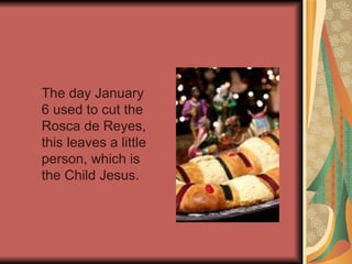 The day January 6 used to cut the Rosca de Reyes, this leaves a little person, which is the Child Jesus. 