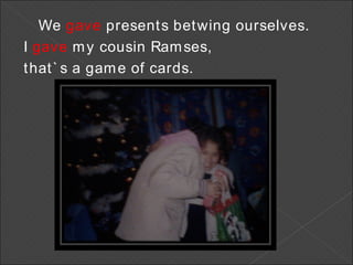 We  gave  presents betwing ourselves.  I  gave  my cousin Ramses,  that`s a game of cards. 