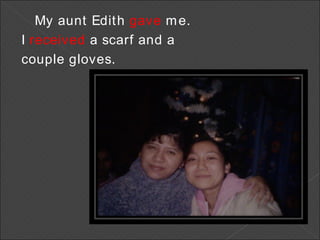 My aunt Edith  gave  me.  I  received  a scarf and a  couple gloves. 