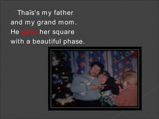 Thaïs's my father  and my grand mom. He  gave  her square  with a beautiful phase. 