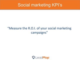 Social marketing KPI’s
“Measure the R.O.I. of your social marketing
campaigns”
 