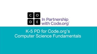 K-5 PD for Code.org’s
Computer Science Fundamentals
 