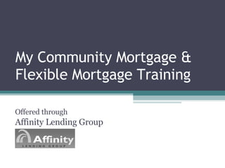 My Community Mortgage & Flexible Mortgage Training Offered through  Affinity Lending Group 
