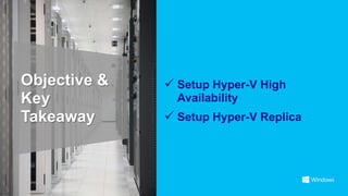 Objective &    Setup Hyper-V High
Key             Availability
Takeaway       Setup Hyper-V Replica
 