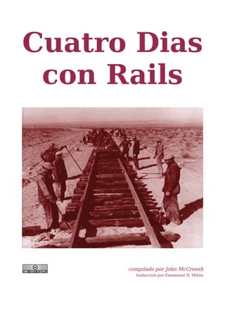 Cuatro Dias
 con Rails




      compilado por John McCreesh
        traducción por Emmanuel N. Millán
 