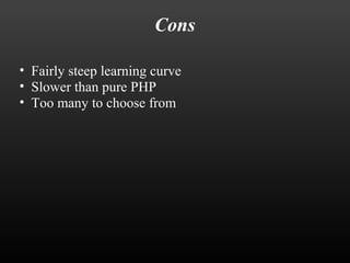 Cons 
• Fairly steep learning curve 
• Slower than pure PHP 
• Too many to choose from 
 