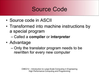Source Code Source code in ASCII Transformed into machine instructions by a special program Called a  compiler  or  interpreter Advantage Only the translator program needs to be rewritten for every new computer 