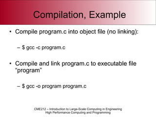 Compilation, Example Compile program.c into object file (no linking): $ gcc -c program.c Compile and link program.c to executable file “program” $ gcc -o program program.c 