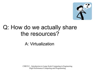 Q: How do we actually share the resources? A: Virtualization 