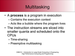 Multitasking A  process  is a program in execution Contains the execution context Acts like a bubble where the program lives The instruction streams are sliced into smaller quanta and scheduled onto the CPUs Time-sharing Preemptive multitasking 