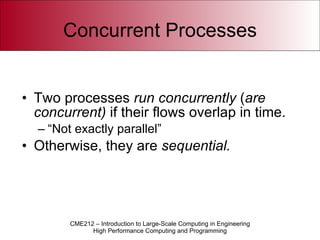 Concurrent Processes Two processes  run concurrently  ( are concurrent)  if their flows overlap in time. “Not exactly parallel” Otherwise, they are  sequential. 