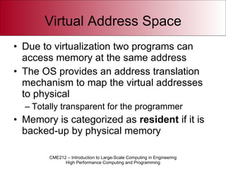 Virtual Address Space Due to virtualization two programs can access memory at the same address The OS provides an address translation mechanism to map the virtual addresses to physical Totally transparent for the programmer Memory is categorized as  resident  if it is backed-up by physical memory 