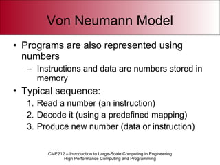 Von Neumann Model Programs are also represented using numbers Instructions and data are numbers stored in memory Typical sequence: Read a number (an instruction) Decode it (using a predefined mapping) Produce new number (data or instruction) 