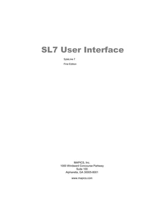 SL7 User Interface
      SyteLine 7

      First Edition




              MAPICS, Inc.
    1000 Windward Concourse Parkway
                 Suite 100
        Alpharetta, GA 30005-8001

              www.mapics.com
 