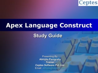 Apex Language Construct Study Guide Presenting By: Abhijita Panigrahy Trainer Ceptes Software Pvt. Ltd. Email:  [email_address] 