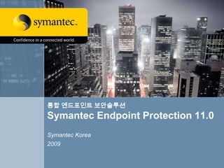 통합 엔드포인트 보안솔루션
Symantec Endpoint Protection 11.0
Symantec Korea
2009
 