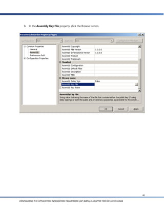 b.   In the Assembly Key File property, click the Browse button.




                                                                                            40

CONFIGURING THE APPLICATION INTEGRATION FRAMEWORK (AIF) BIZTALK ADAPTER FOR DATA EXCHANGE
 