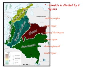 colombia is divided by 6 regions  caribbean region Pacific region  region of the Amazon  Orinoco region  Andia region and  insular region 
