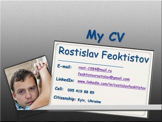 My CV RostislavFeoktistov E-mail: rost-1984@mail.ru feoktistovrostislav@gmail.com LinkedIn: www.linkedin.com/in/rostislavfeoktistov Cell:  095 419 88 89 Citizenship: Kyiv, Ukraine 