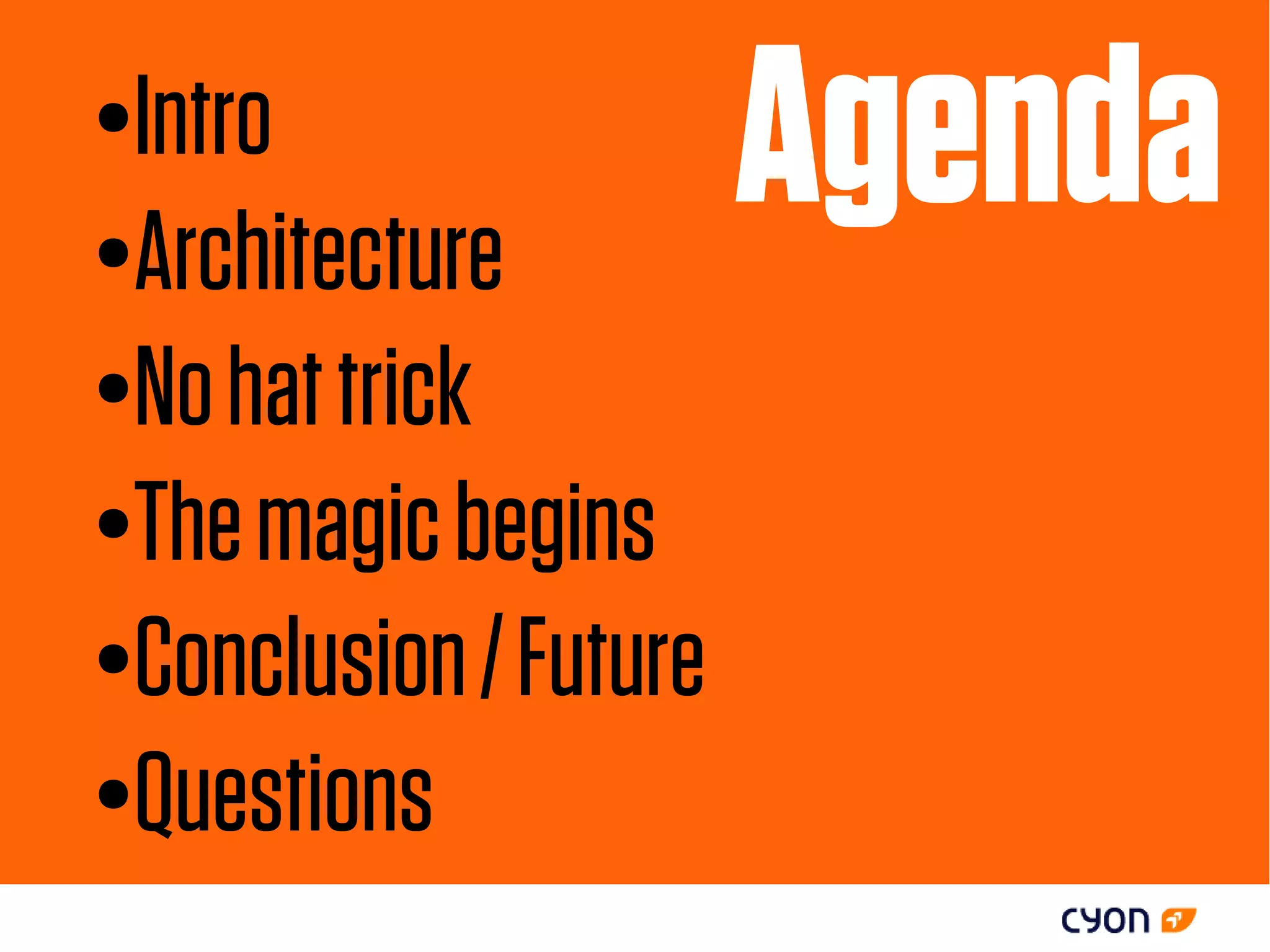 ●Intro
●Architecture
                       Agenda
●No hat trick

●The magic begins

●Conclusion / Future

●Questions
 