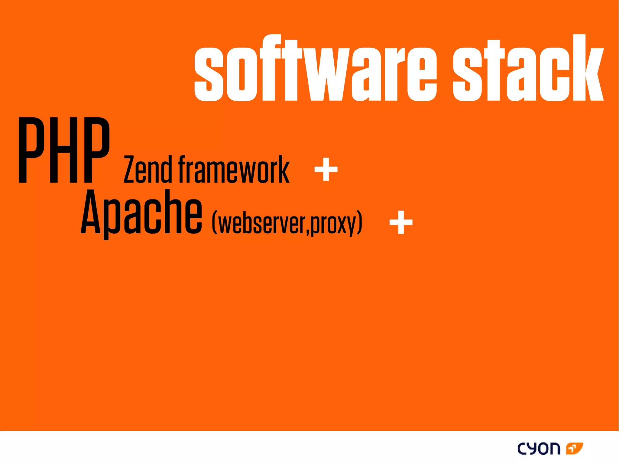 software stack
PHP Zend framework +
   Apache (webserver,proxy)   +
 