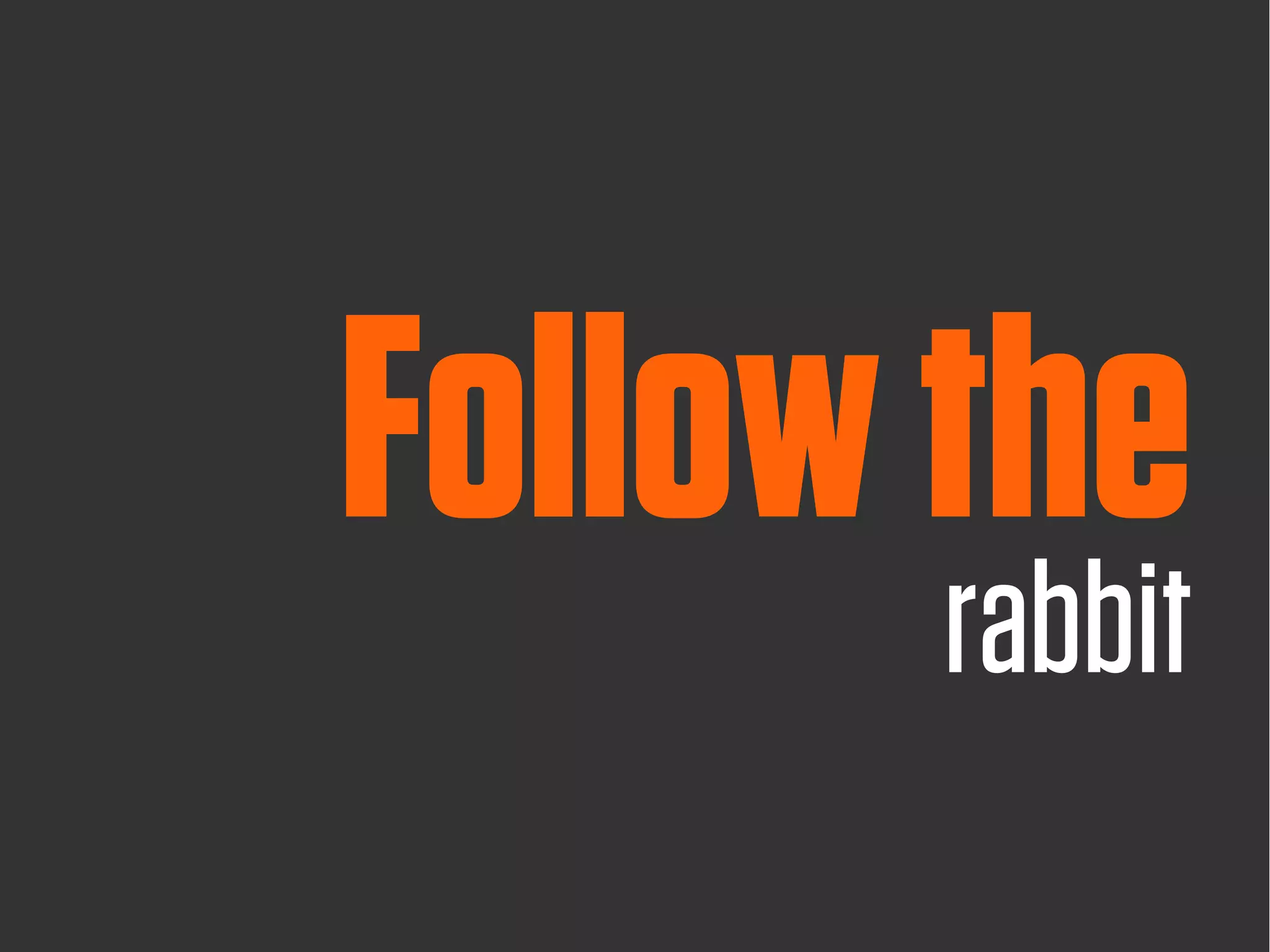 Follow the
       rabbit
 