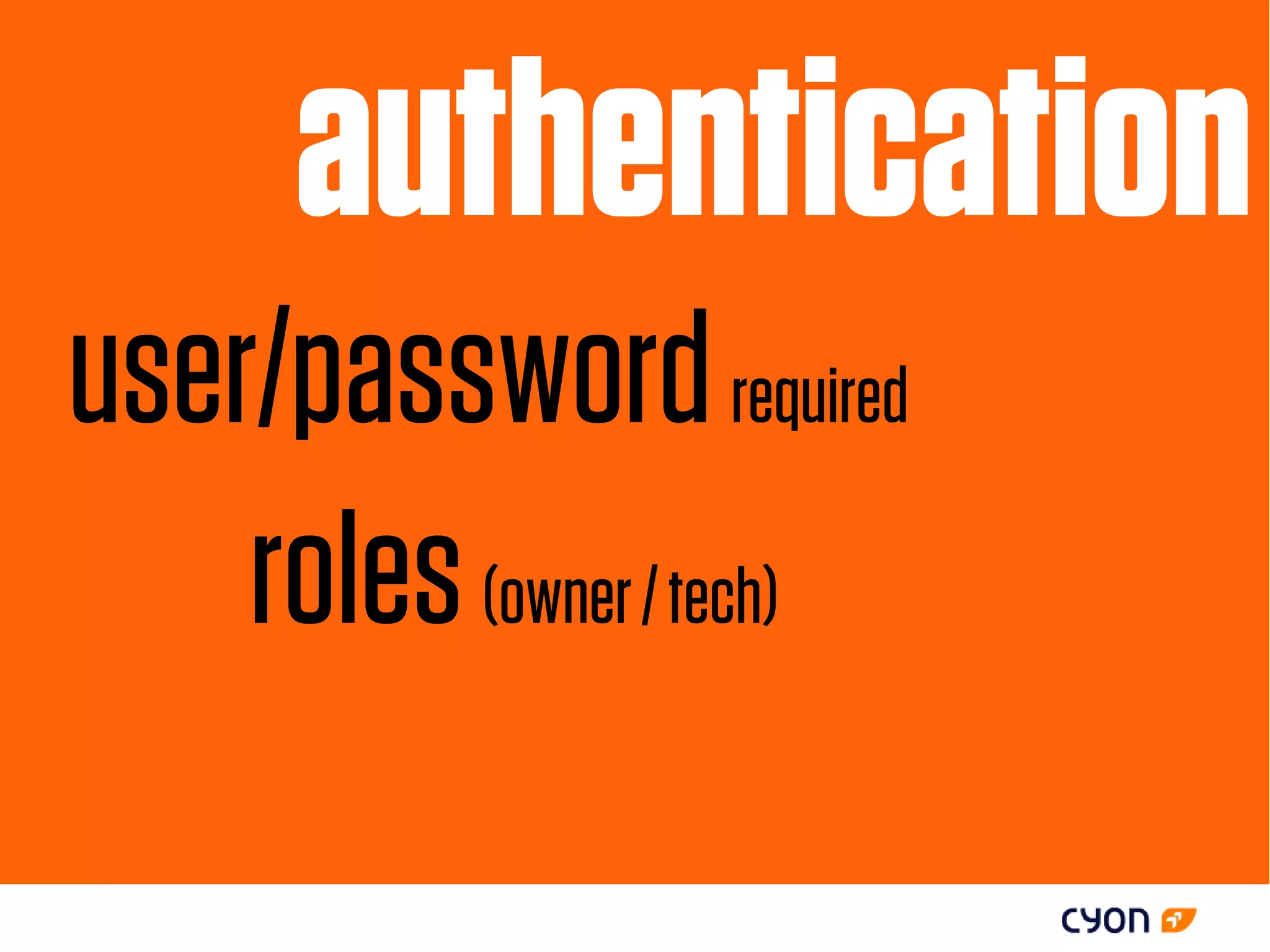authentication
user/password required
    roles (owner / tech)
 