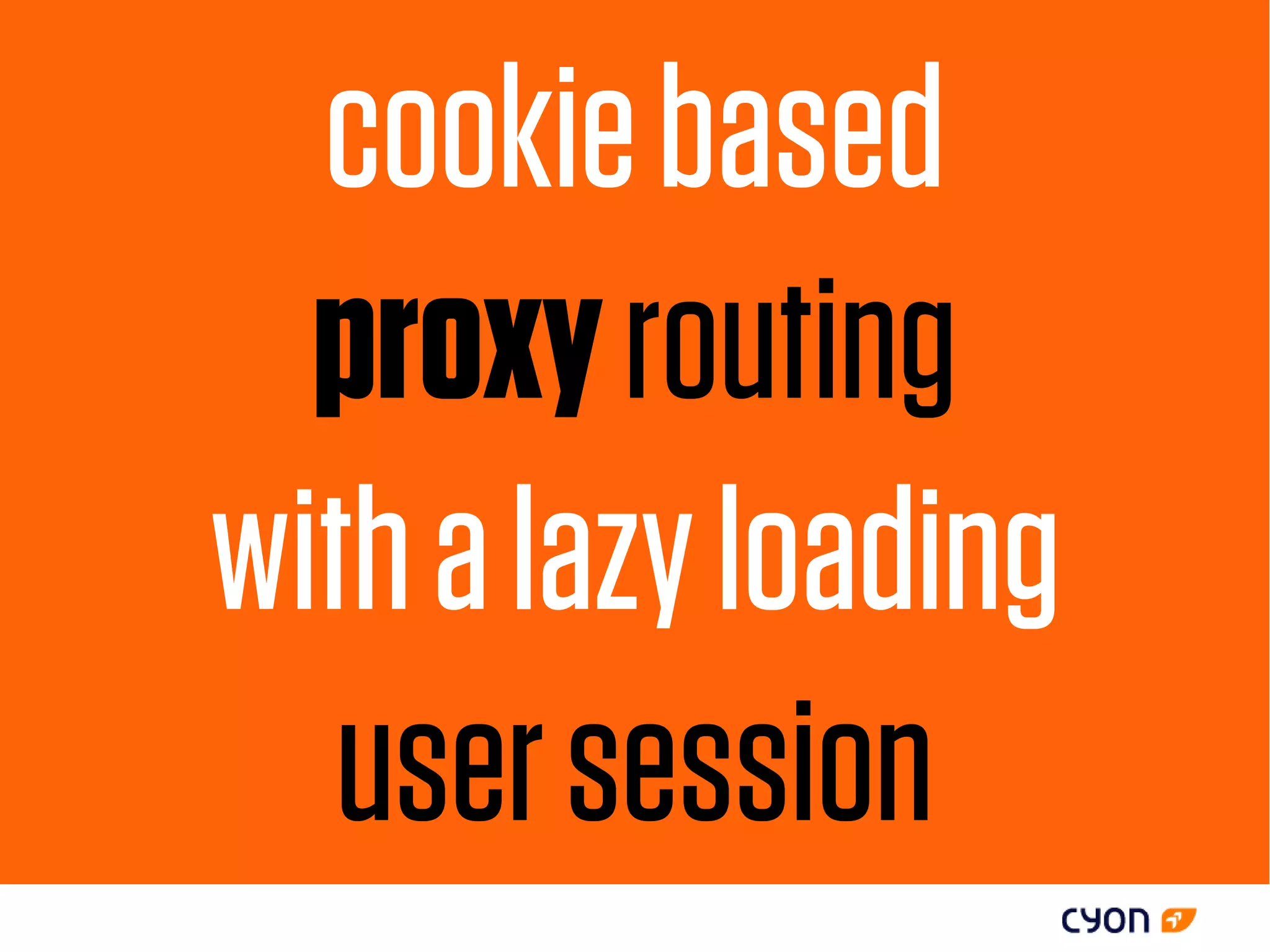 cookie based
  proxy routing
with a lazy loading
   user session
 