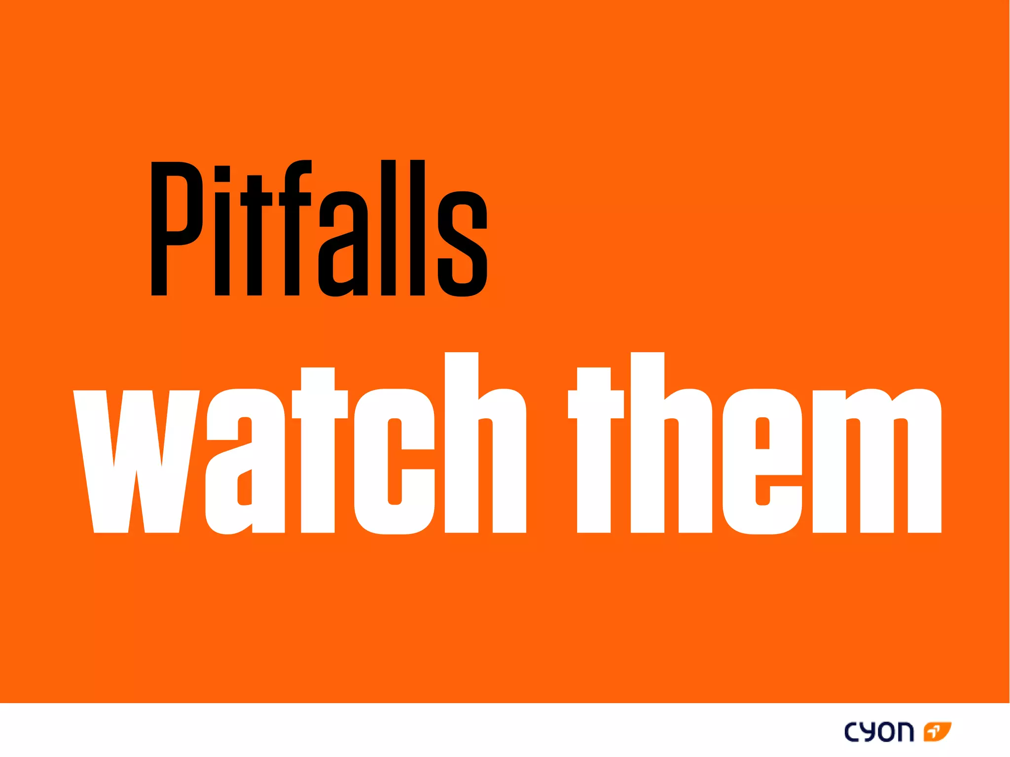 Pitfalls
watch them
 