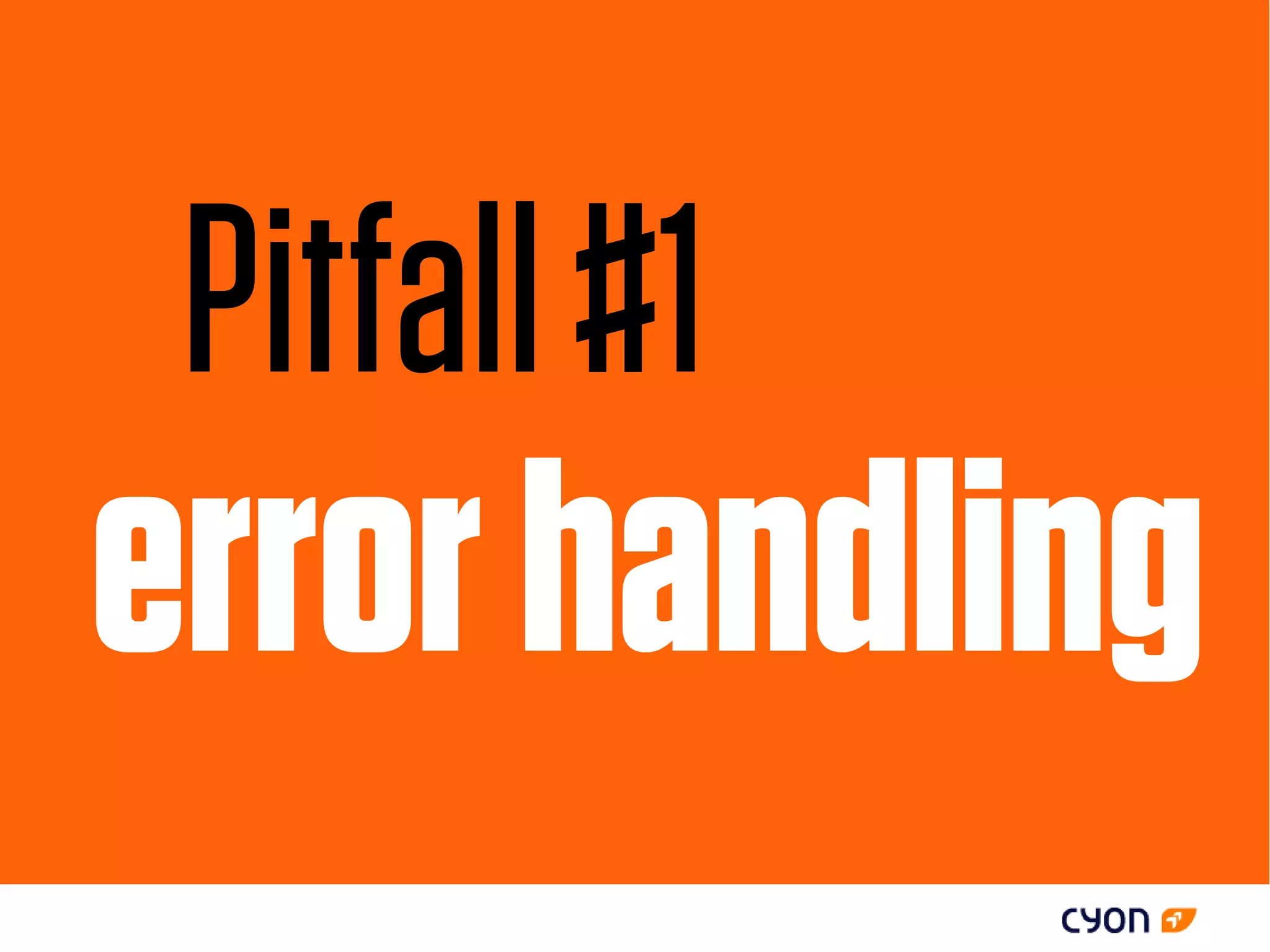 Pitfall #1
error handling
 