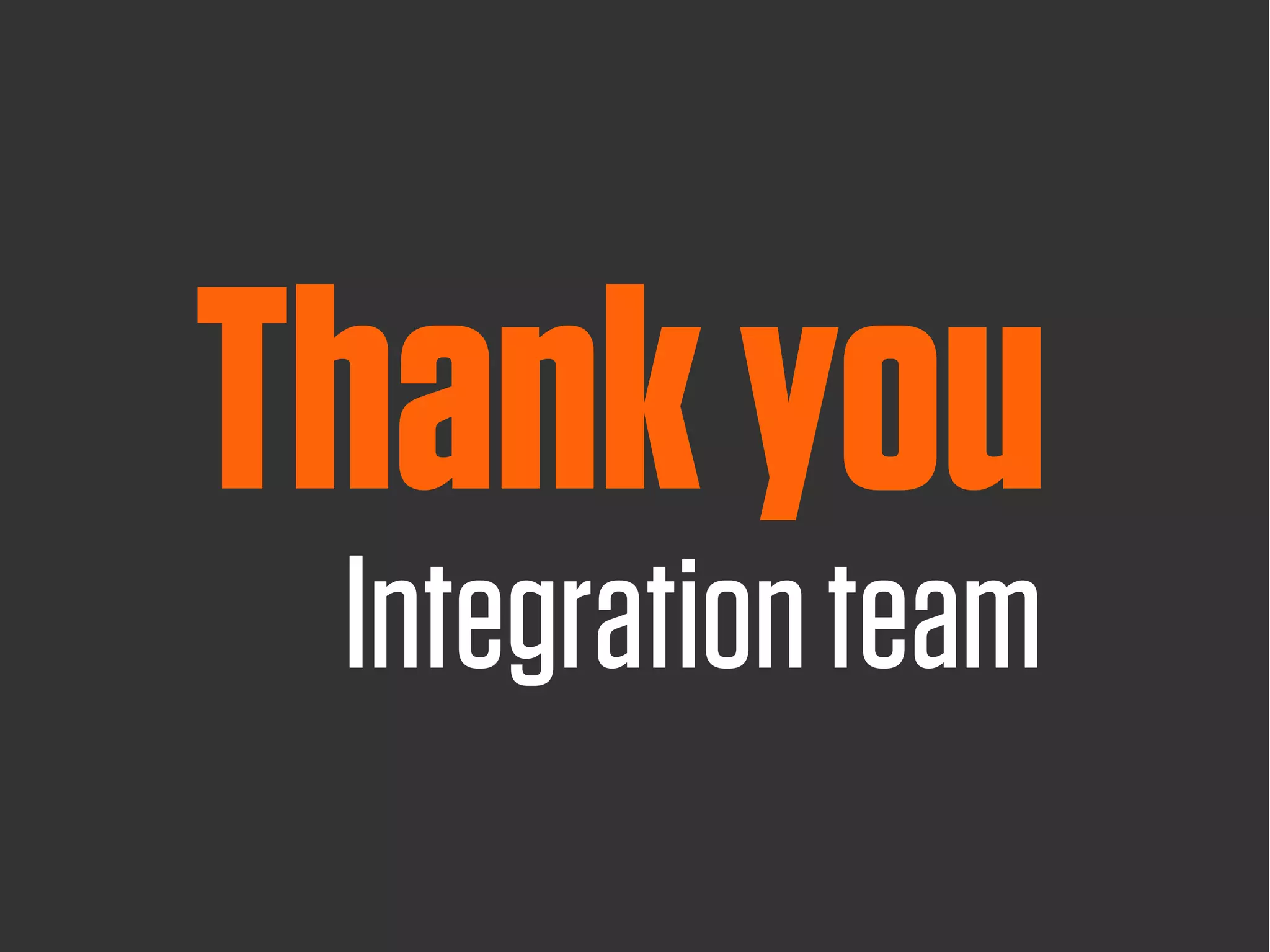 Thank you
 Integration team
 