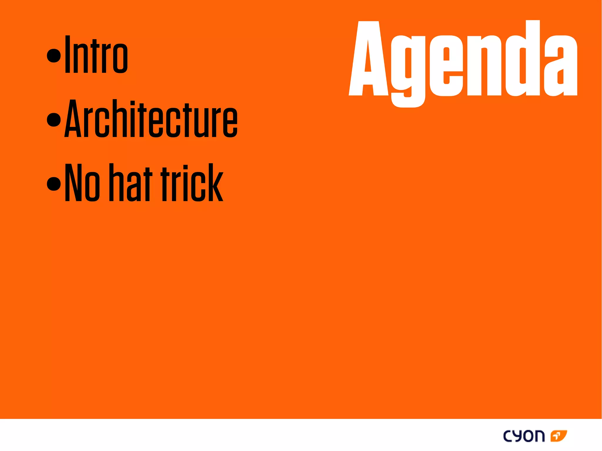 ●Intro
●Architecture
                Agenda
●No hat trick
 