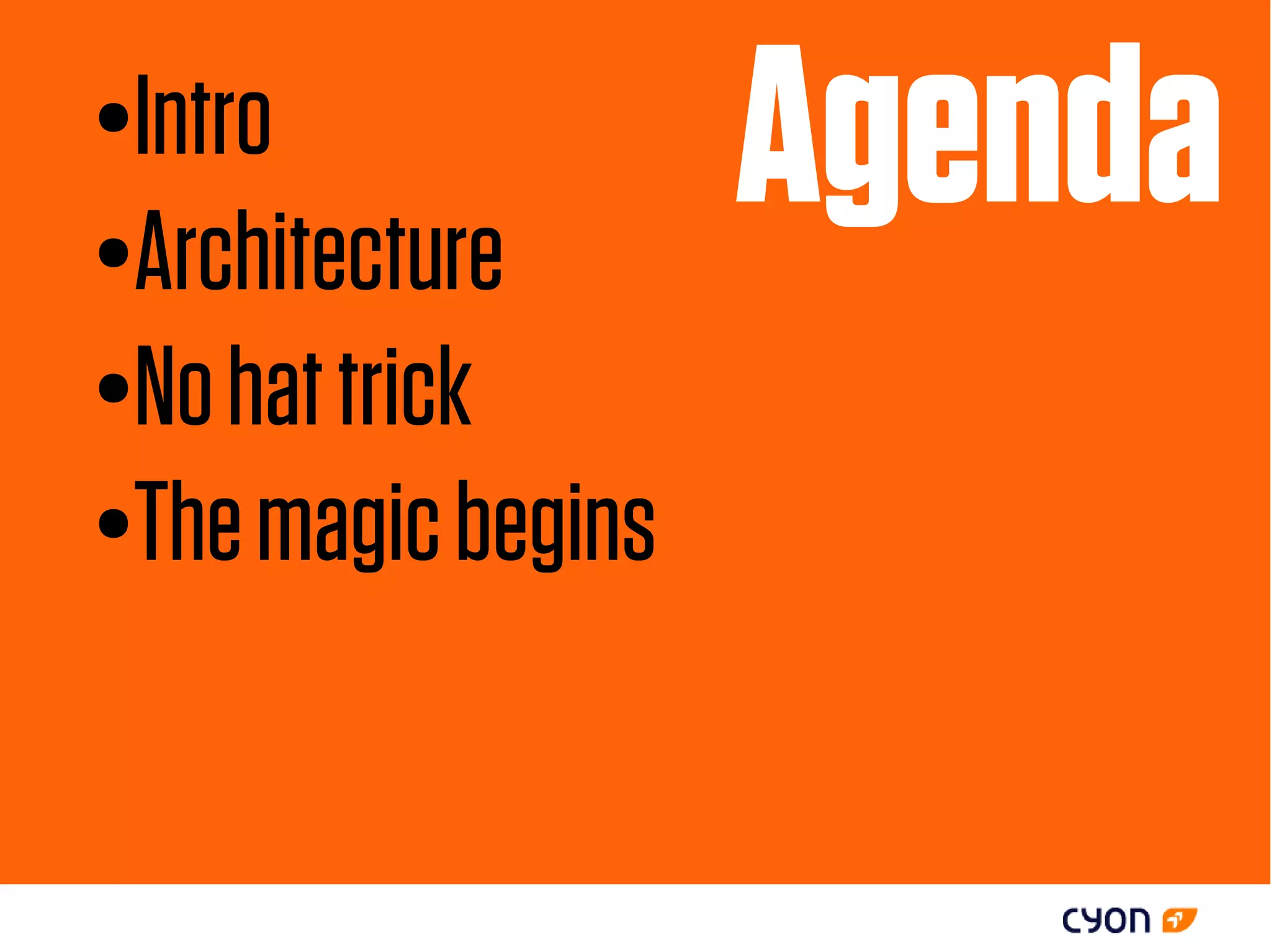 ●Intro
●Architecture
                    Agenda
●No hat trick

●The magic begins
 
