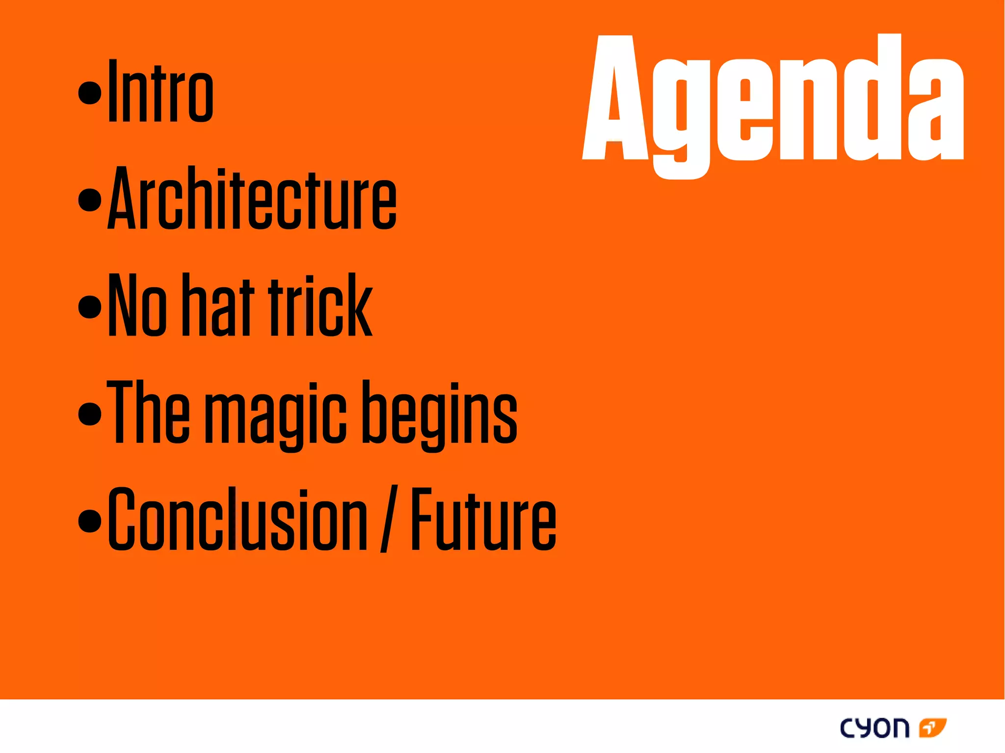 ●Intro
●Architecture
                       Agenda
●No hat trick

●The magic begins

●Conclusion / Future
 