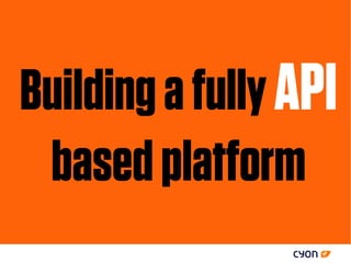 Building a fully API
 based platform
 