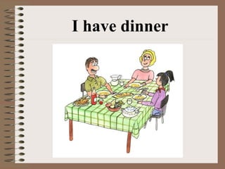 I have dinner
 