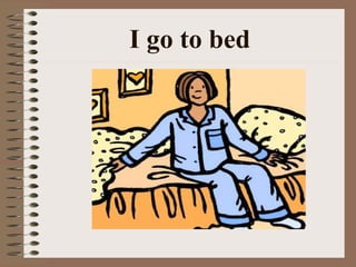 I go to bed
 