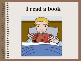 I read a book
 
