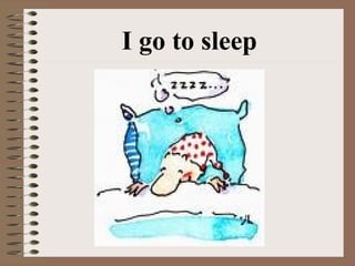 I go to sleep
 
