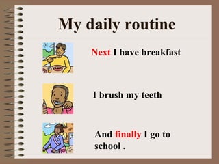 My daily routine
    Next I have breakfast



    I brush my teeth



    And finally I go to
    school .
 