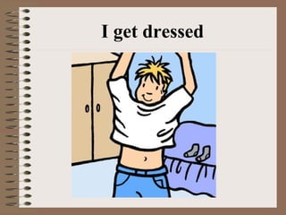 I get dressed
 