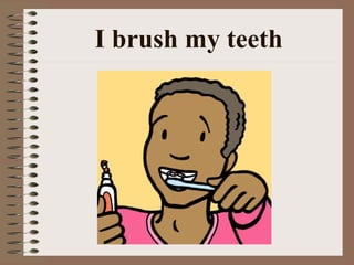 I brush my teeth
 