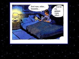 And now, relax , Sweetie... And let the  poison  make effect... 