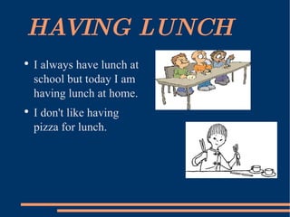 HAVING LUNCH I always have lunch at school but today I am having lunch at home. I don't like having pizza for lunch. 