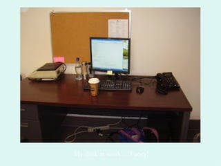 My desk at work….Fancy! 