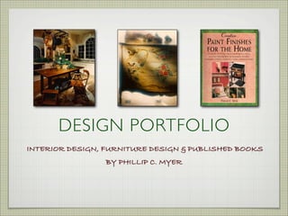 DESIGN PORTFOLIO
INTERIOR DESIGN, FURNITURE DESIGN & PUBLISHED BOOKS
                 BY PHILLIP C. MYER
 