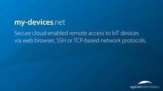 Secure cloud-enabled remote access to IoT devices
via web browser, SSH or TCP-based network protocols.
my-devices.net
 