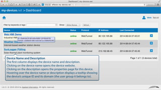 Device Name and Description
The ﬁrst column displays the device name and description.
Clicking on the device name opens the device website.
Clicking on the description opens the properties page for this device.
Hovering over the device name or description displays a tooltip showing
the device’s unique ID and its domain (the user group it belongs to).
 