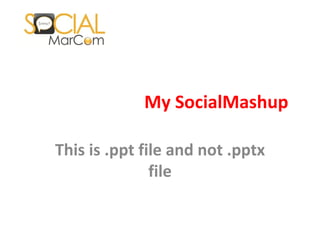 My SocialMashup  This is .ppt file and not .pptx file 