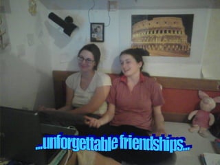 ...unforgettable friendships... 